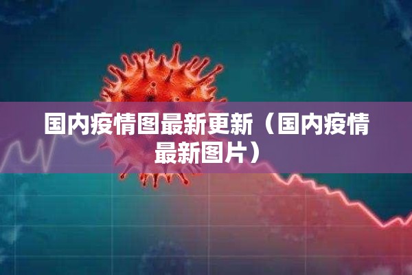 国内疫情图最新更新（国内疫情最新图片）