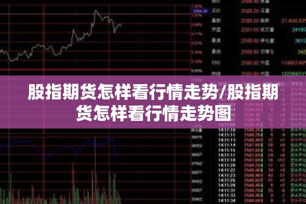 股指期货怎样看行情走势/股指期货怎样看行情走势图