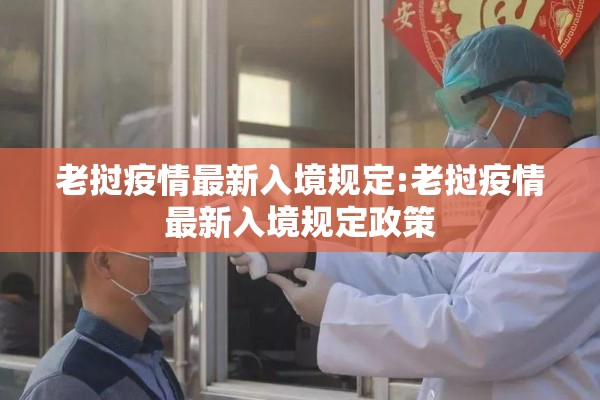 老挝疫情最新入境规定:老挝疫情最新入境规定政策