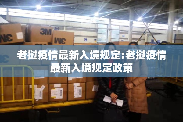 老挝疫情最新入境规定:老挝疫情最新入境规定政策