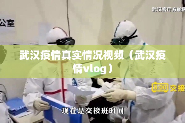 武汉疫情真实情况视频（武汉疫情vlog）