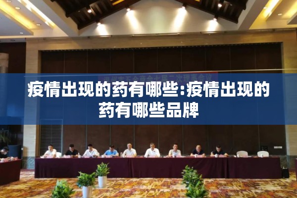 疫情出现的药有哪些:疫情出现的药有哪些品牌