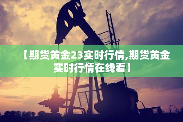 【期货黄金23实时行情,期货黄金实时行情在线看】