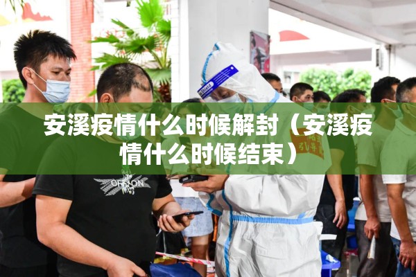 安溪疫情什么时候解封（安溪疫情什么时候结束）