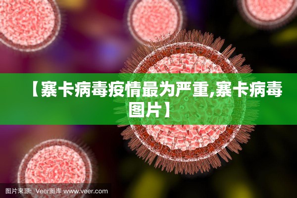【寨卡病毒疫情最为严重,寨卡病毒图片】