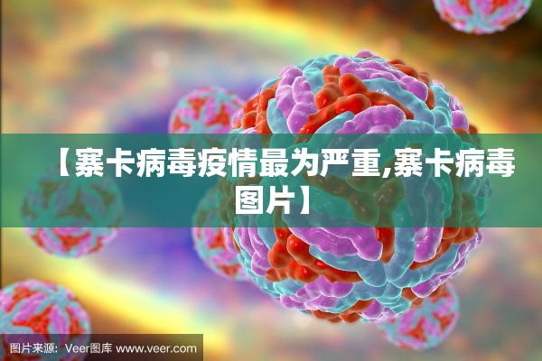【寨卡病毒疫情最为严重,寨卡病毒图片】