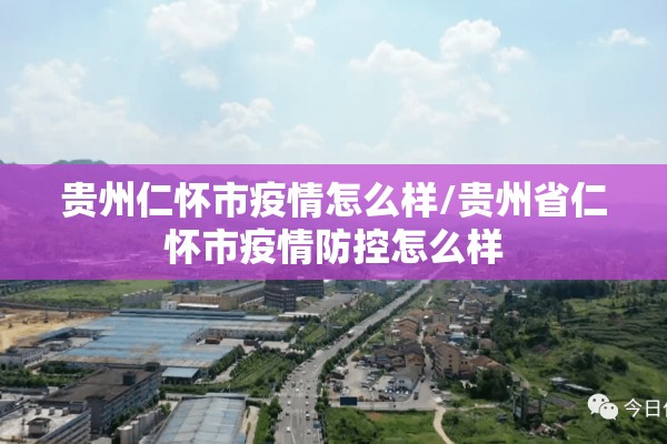 贵州仁怀市疫情怎么样/贵州省仁怀市疫情防控怎么样