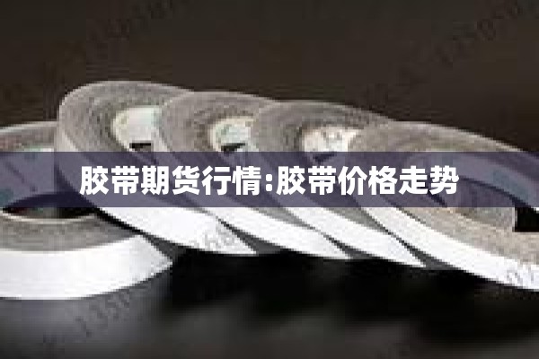 胶带期货行情:胶带价格走势