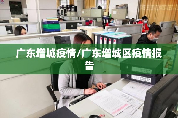 广东增城疫情/广东增城区疫情报告