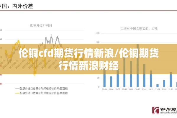 伦铜cfd期货行情新浪/伦铜期货行情新浪财经