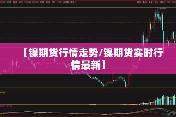 【镍期货行情走势/镍期货实时行情最新】