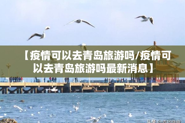 【疫情可以去青岛旅游吗/疫情可以去青岛旅游吗最新消息】