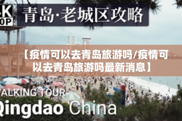 【疫情可以去青岛旅游吗/疫情可以去青岛旅游吗最新消息】