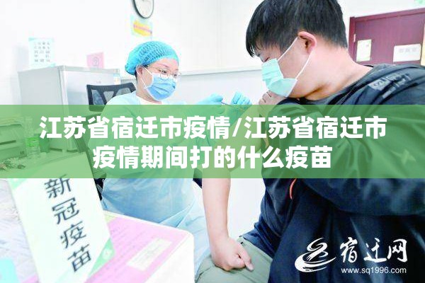 江苏省宿迁市疫情/江苏省宿迁市疫情期间打的什么疫苗
