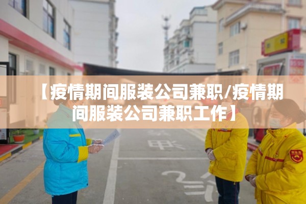 【疫情期间服装公司兼职/疫情期间服装公司兼职工作】