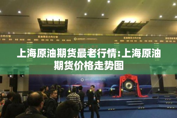 上海原油期货最老行情:上海原油期货价格走势图