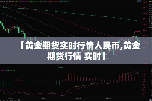 【黄金期货实时行情人民币,黄金期货行情 实时】