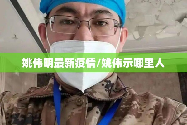 姚伟明最新疫情/姚伟示哪里人