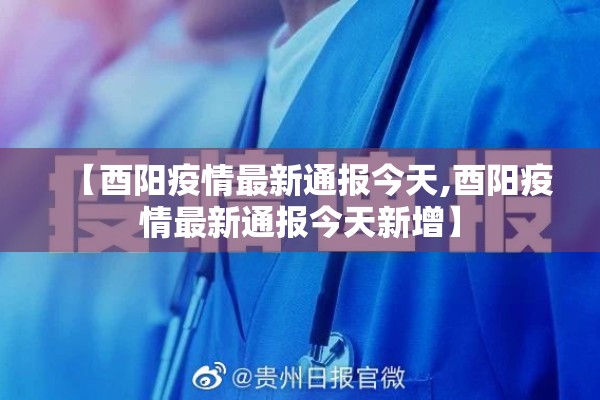 【酉阳疫情最新通报今天,酉阳疫情最新通报今天新增】