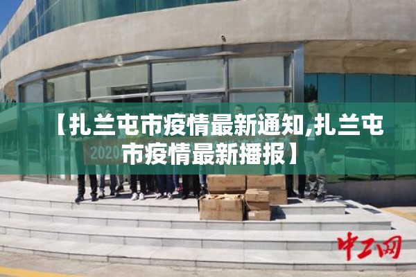 【扎兰屯市疫情最新通知,扎兰屯市疫情最新播报】