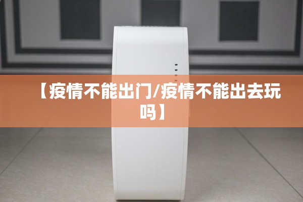 【疫情不能出门/疫情不能出去玩吗】