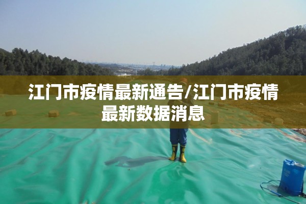江门市疫情最新通告/江门市疫情最新数据消息