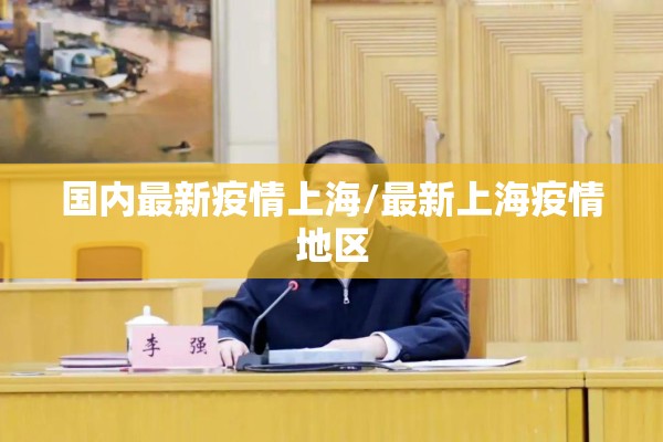 国内最新疫情上海/最新上海疫情地区