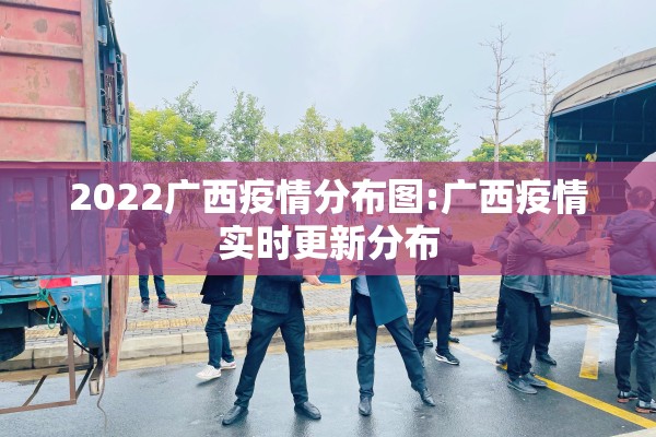 2022广西疫情分布图:广西疫情实时更新分布