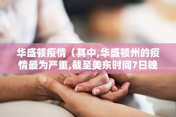 华盛顿疫情（其中,华盛顿州的疫情最为严重,截至美东时间7日晚已）