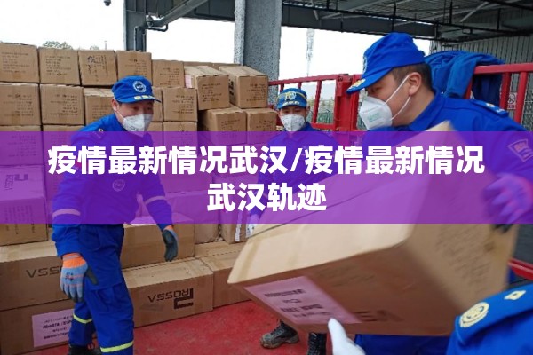 疫情最新情况武汉/疫情最新情况武汉轨迹
