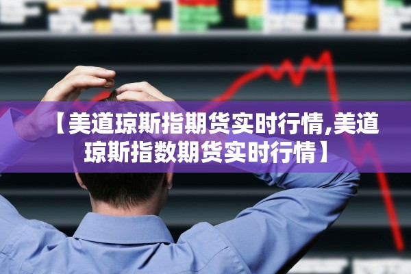 【美道琼斯指期货实时行情,美道琼斯指数期货实时行情】