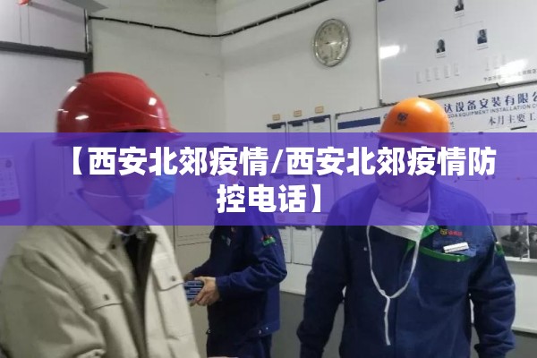 【西安北郊疫情/西安北郊疫情防控电话】