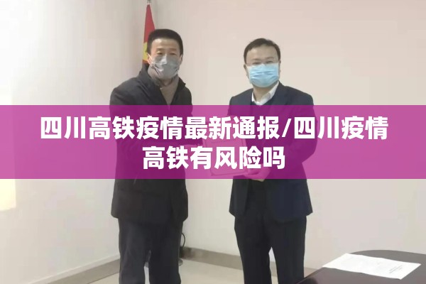 四川高铁疫情最新通报/四川疫情高铁有风险吗