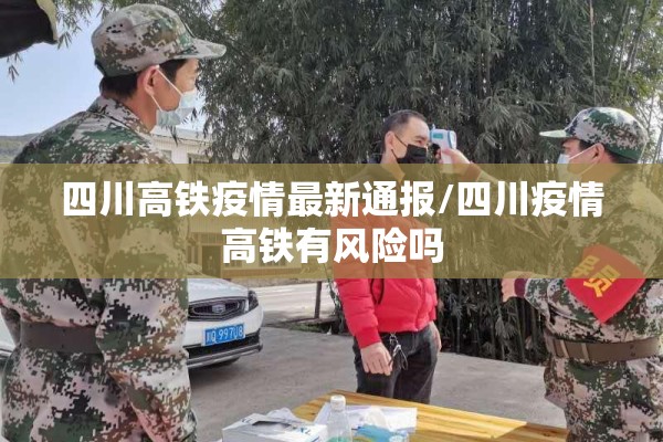 四川高铁疫情最新通报/四川疫情高铁有风险吗