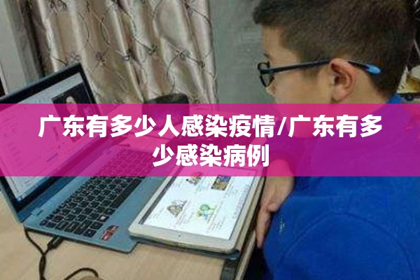 广东有多少人感染疫情/广东有多少感染病例