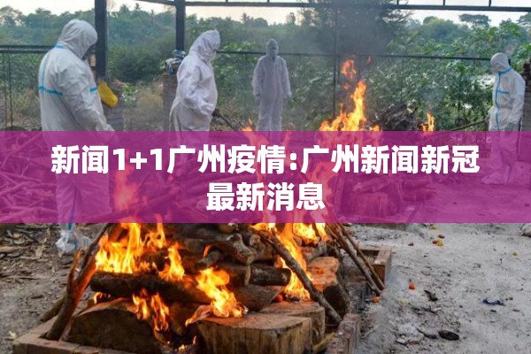 新闻1+1广州疫情:广州新闻新冠最新消息