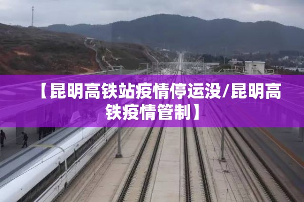 【昆明高铁站疫情停运没/昆明高铁疫情管制】