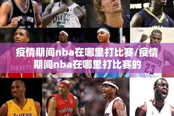疫情期间nba在哪里打比赛/疫情期间nba在哪里打比赛的