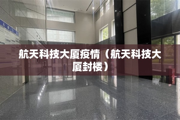 航天科技大厦疫情（航天科技大厦封楼）