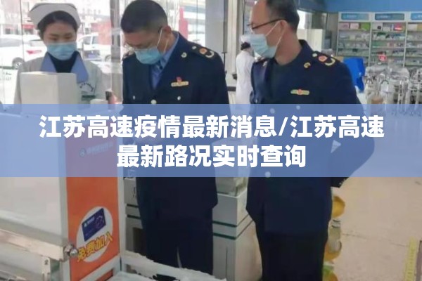 江苏高速疫情最新消息/江苏高速最新路况实时查询