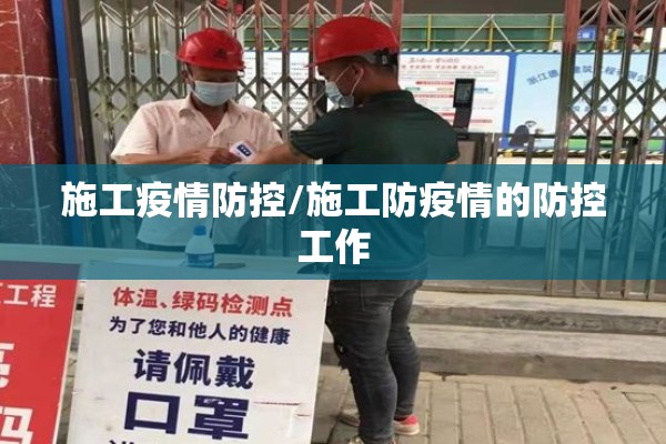 施工疫情防控/施工防疫情的防控工作
