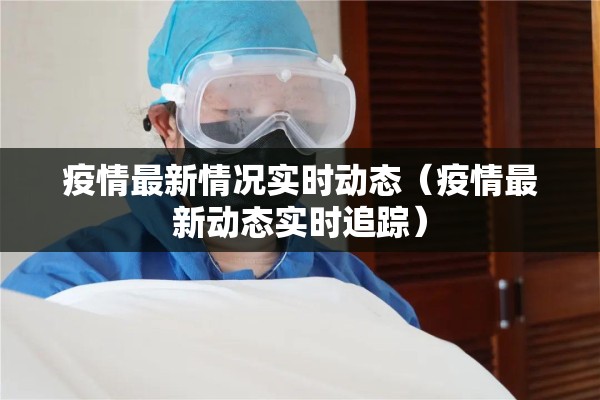 疫情最新情况实时动态（疫情最新动态实时追踪）
