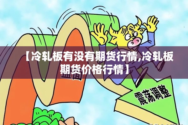 【冷轧板有没有期货行情,冷轧板期货价格行情】