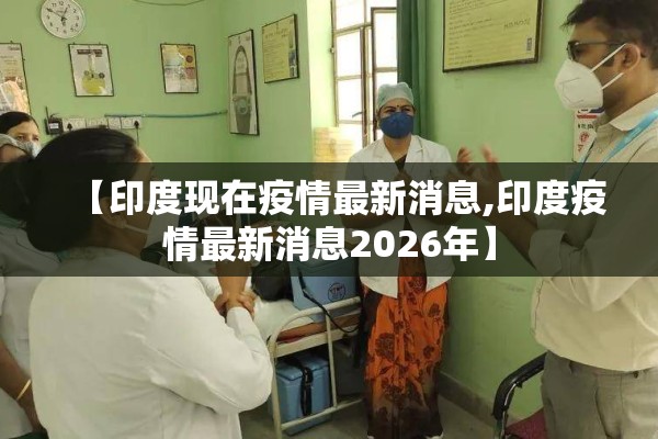 【印度现在疫情最新消息,印度疫情最新消息2026年】