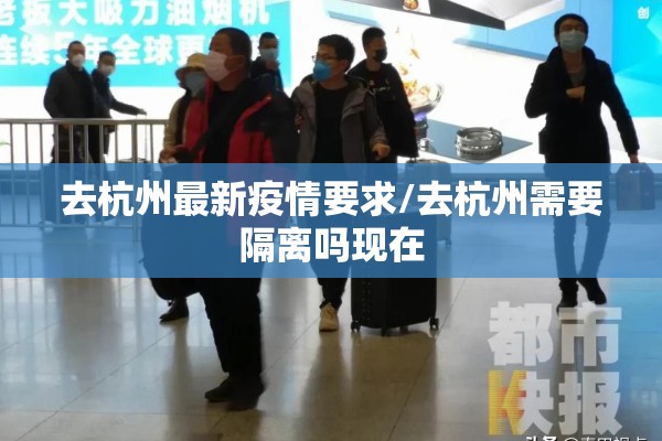 去杭州最新疫情要求/去杭州需要隔离吗现在