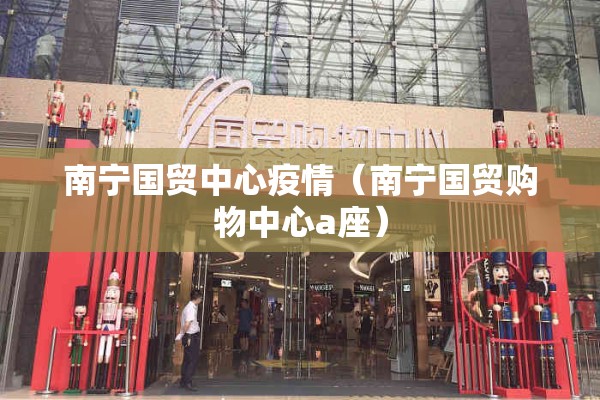 南宁国贸中心疫情（南宁国贸购物中心a座）