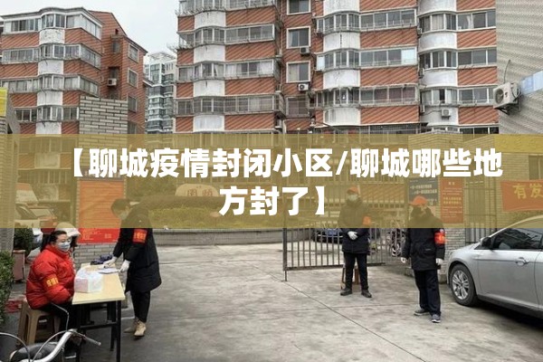 【聊城疫情封闭小区/聊城哪些地方封了】