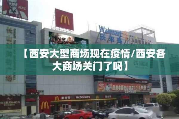 【西安大型商场现在疫情/西安各大商场关门了吗】