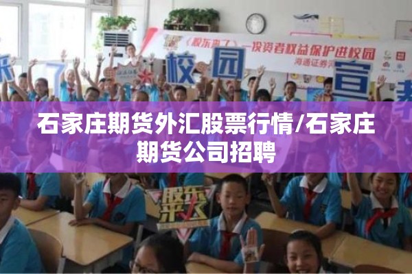 石家庄期货外汇股票行情/石家庄期货公司招聘