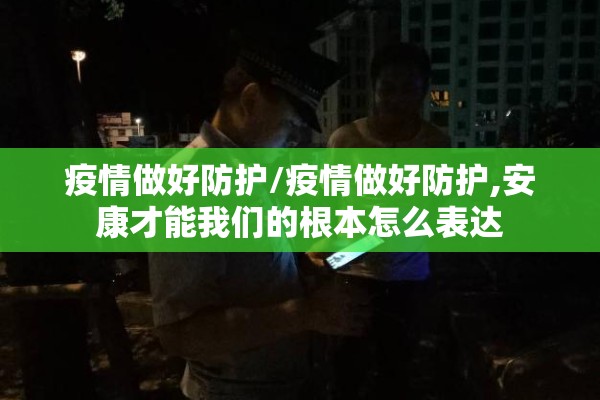疫情做好防护/疫情做好防护,安康才能我们的根本怎么表达